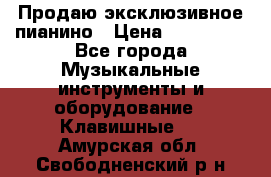 Продаю эксклюзивное пианино › Цена ­ 300 000 - Все города Музыкальные инструменты и оборудование » Клавишные   . Амурская обл.,Свободненский р-н